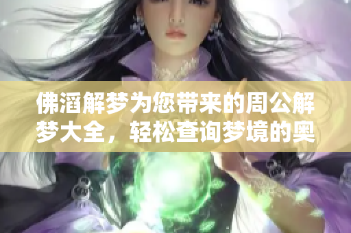佛滔解梦为您带来的周公解梦大全，轻松查询梦境的奥秘和含义。