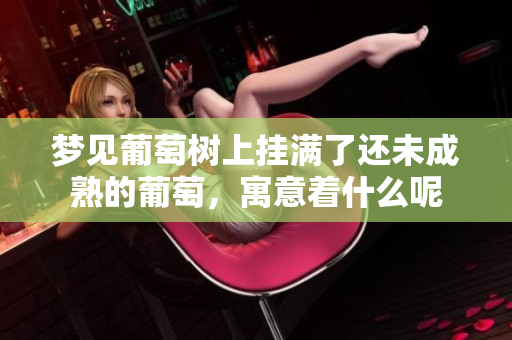 梦见葡萄树上挂满了还未成熟的葡萄，寓意着什么呢