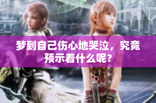 梦到自己伤心地哭泣，究竟预示着什么呢？