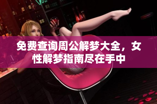 免费查询周公解梦大全，女性解梦指南尽在手中