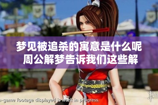 梦见被追杀的寓意是什么呢 周公解梦告诉我们这些解读真相
