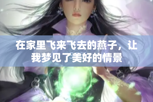 在家里飞来飞去的燕子，让我梦见了美好的情景