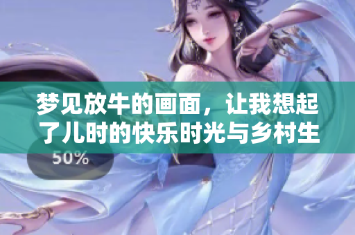 梦见放牛的画面，让我想起了儿时的快乐时光与乡村生活的宁静。