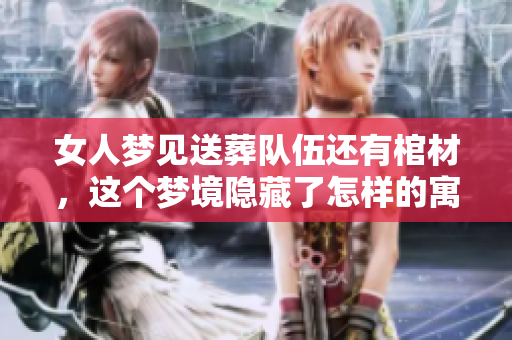 女人梦见送葬队伍还有棺材，这个梦境隐藏了怎样的寓意呢