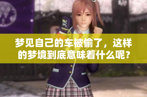 梦见自己的车被偷了，这样的梦境到底意味着什么呢？