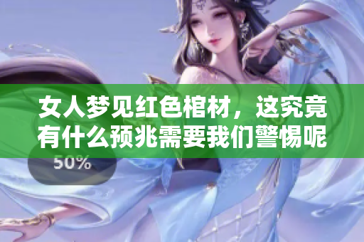 女人梦见红色棺材，这究竟有什么预兆需要我们警惕呢