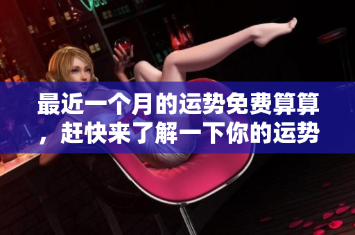 最近一个月的运势免费算算，赶快来了解一下你的运势情况吧！