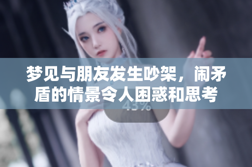 梦见与朋友发生吵架，闹矛盾的情景令人困惑和思考
