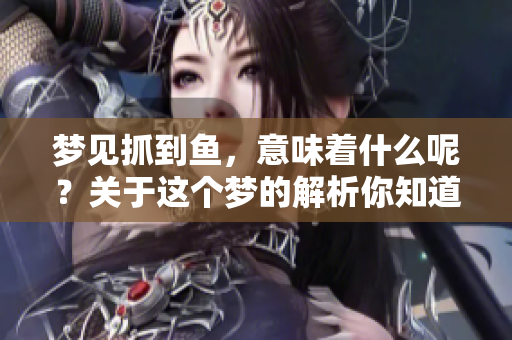 梦见抓到鱼，意味着什么呢？关于这个梦的解析你知道吗？