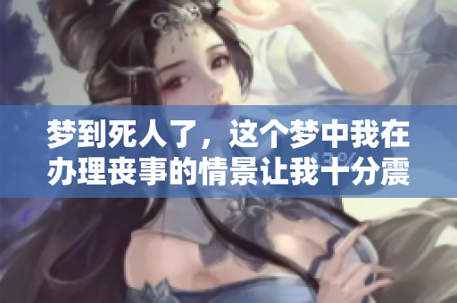 梦到死人了，这个梦中我在办理丧事的情景让我十分震惊