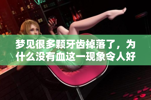 梦见很多颗牙齿掉落了，为什么没有血这一现象令人好奇