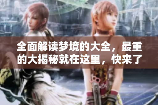 全面解读梦境的大全，最重的大揭秘就在这里，快来了解吧