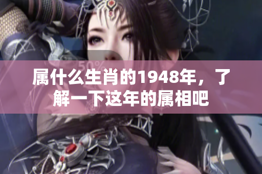 属什么生肖的1948年，了解一下这年的属相吧