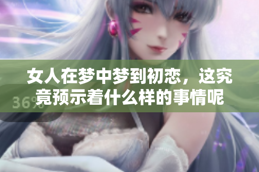 女人在梦中梦到初恋，这究竟预示着什么样的事情呢