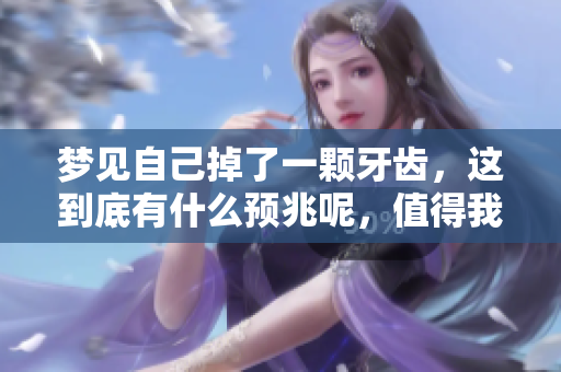 梦见自己掉了一颗牙齿，这到底有什么预兆呢，值得我们深思。