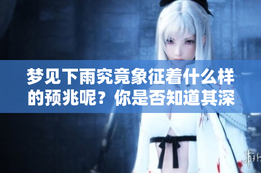 梦见下雨究竟象征着什么样的预兆呢？你是否知道其深层含义？