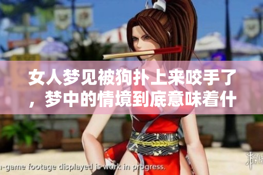 女人梦见被狗扑上来咬手了，梦中的情境到底意味着什么呢