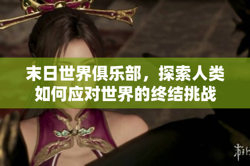 末日世界俱乐部，探索人类如何应对世界的终结挑战