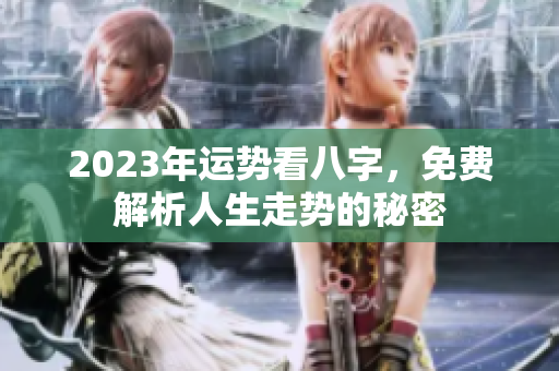 2023年运势看八字，免费解析人生走势的秘密