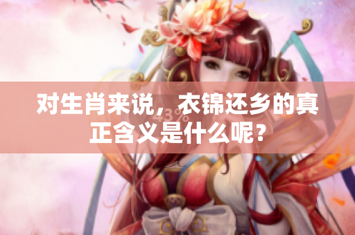 对生肖来说，衣锦还乡的真正含义是什么呢？