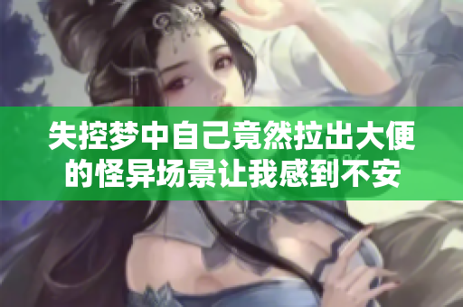 失控梦中自己竟然拉出大便的怪异场景让我感到不安