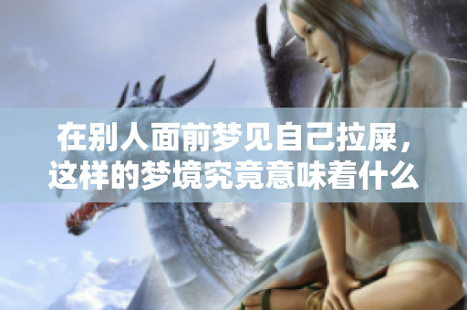 在别人面前梦见自己拉屎，这样的梦境究竟意味着什么呢