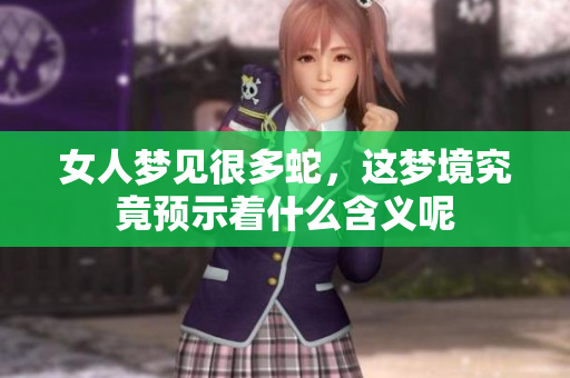 女人梦见很多蛇，这梦境究竟预示着什么含义呢