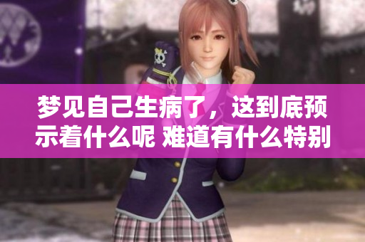 梦见自己生病了，这到底预示着什么呢 难道有什么特别的预兆吗