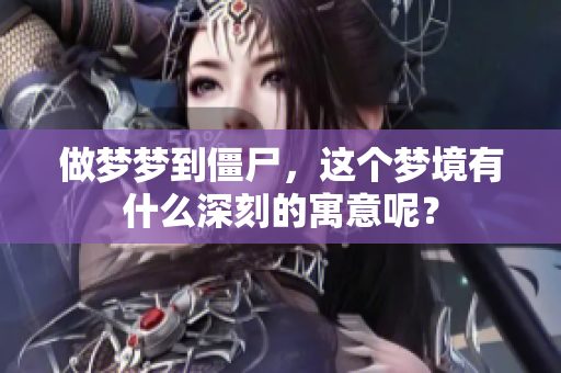 做梦梦到僵尸，这个梦境有什么深刻的寓意呢？