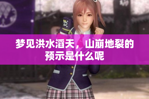 梦见洪水滔天，山崩地裂的预示是什么呢