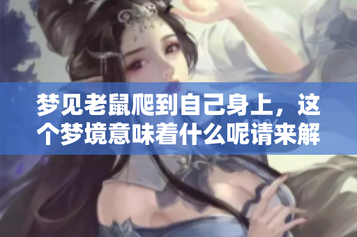 梦见老鼠爬到自己身上，这个梦境意味着什么呢请来解读一下周公的梦语