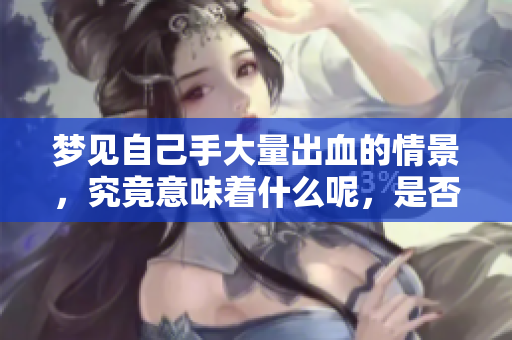 梦见自己手大量出血的情景，究竟意味着什么呢，是否暗示着某种预兆？