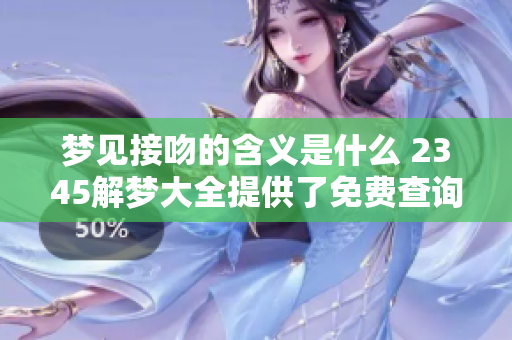 梦见接吻的含义是什么 2345解梦大全提供了免费查询服务