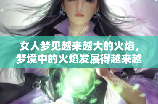 女人梦见越来越大的火焰，梦境中的火焰发展得越来越猛烈了