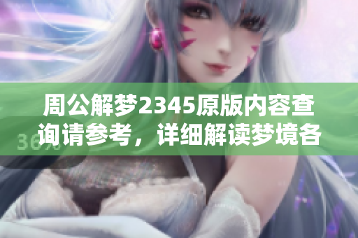 周公解梦2345原版内容查询请参考，详细解读梦境各类寓意。