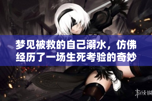 梦见被救的自己溺水，仿佛经历了一场生死考验的奇妙梦境