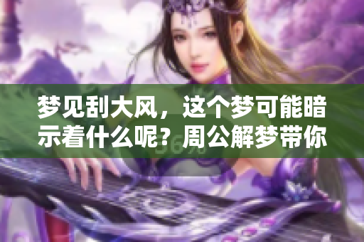 梦见刮大风，这个梦可能暗示着什么呢？周公解梦带你探秘其中的含义
