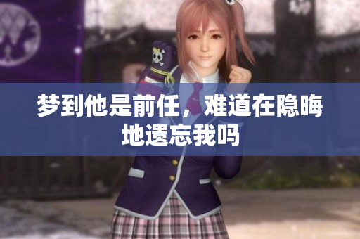 梦到他是前任，难道在隐晦地遗忘我吗