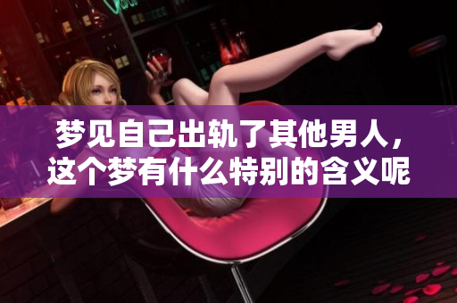 梦见自己出轨了其他男人，这个梦有什么特别的含义呢