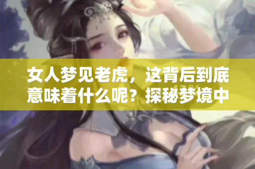 女人梦见老虎，这背后到底意味着什么呢？探秘梦境中的老虎象征意义。