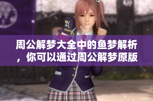 周公解梦大全中的鱼梦解析，你可以通过周公解梦原版进行查询