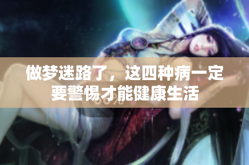 做梦迷路了，这四种病一定要警惕才能健康生活
