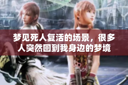 梦见死人复活的场景，很多人突然回到我身边的梦境