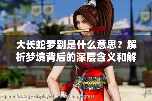 大长蛇梦到是什么意思？解析梦境背后的深层含义和解读