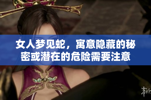 女人梦见蛇，寓意隐藏的秘密或潜在的危险需要注意