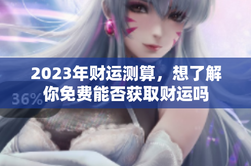 2023年财运测算，想了解你免费能否获取财运吗
