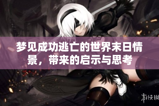 梦见成功逃亡的世界末日情景，带来的启示与思考