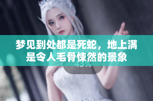 梦见到处都是死蛇，地上满是令人毛骨悚然的景象