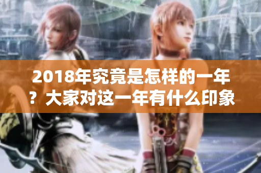 2018年究竟是怎样的一年？大家对这一年有什么印象和看法呢？