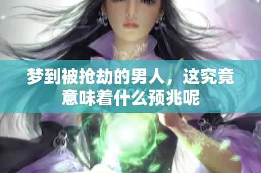 梦到被抢劫的男人，这究竟意味着什么预兆呢